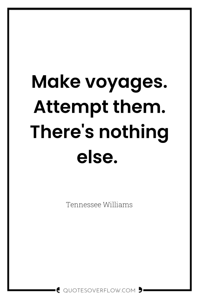 Make voyages. Attempt them. There's nothing else. 