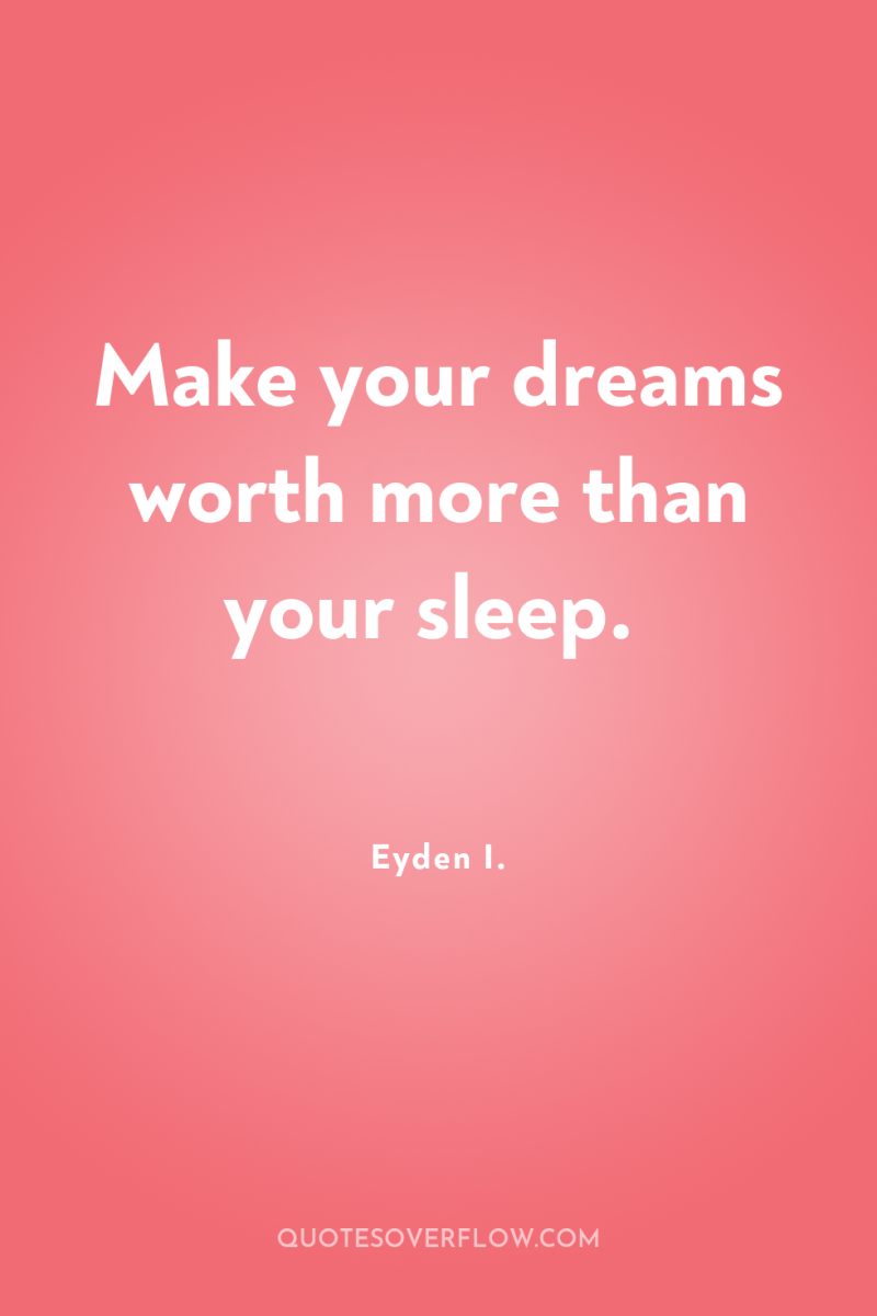 Make your dreams worth more than your sleep. 