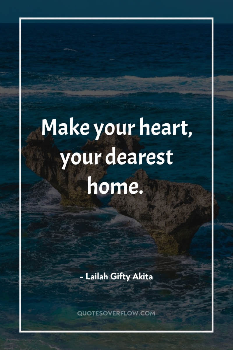 Make your heart, your dearest home. 