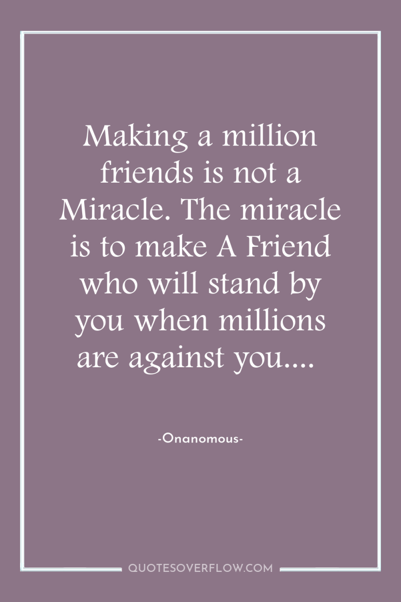 Making a million friends is not a Miracle. The miracle...