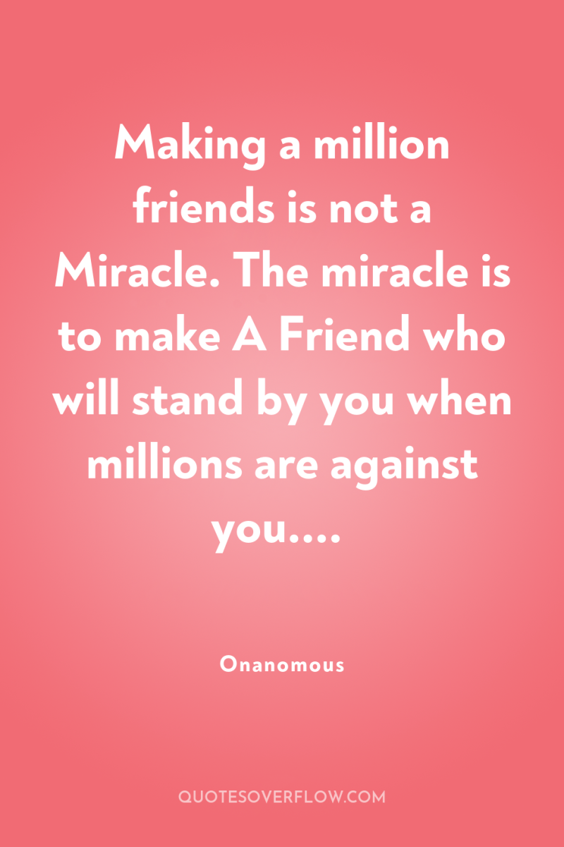 Making a million friends is not a Miracle. The miracle...