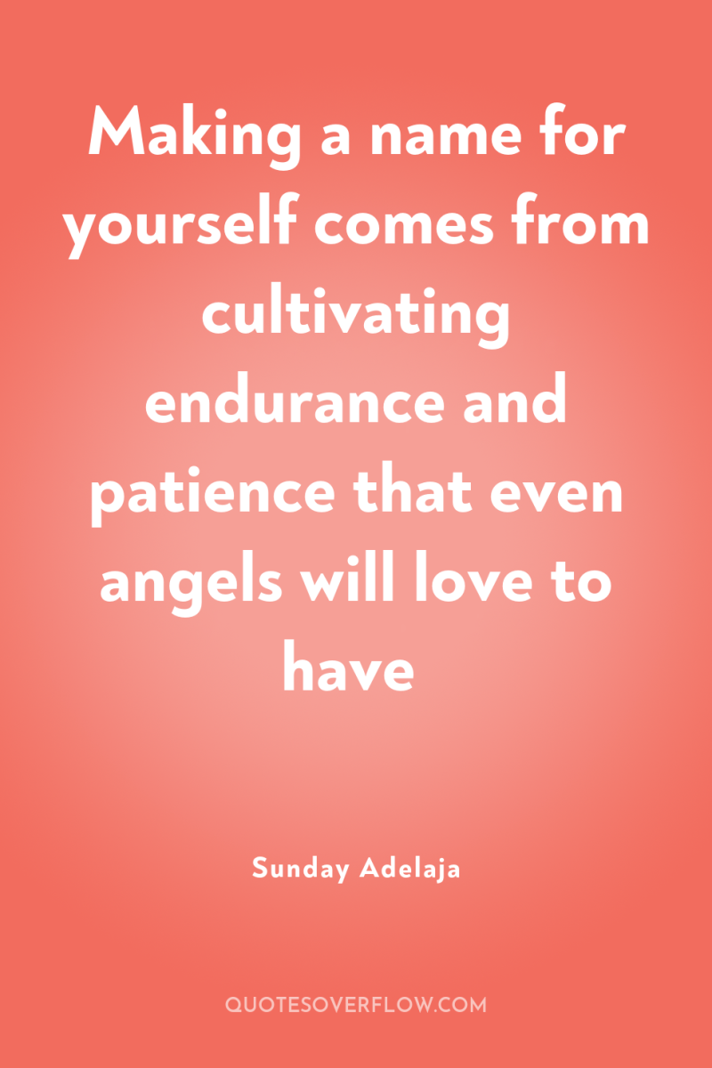 Making a name for yourself comes from cultivating endurance and...