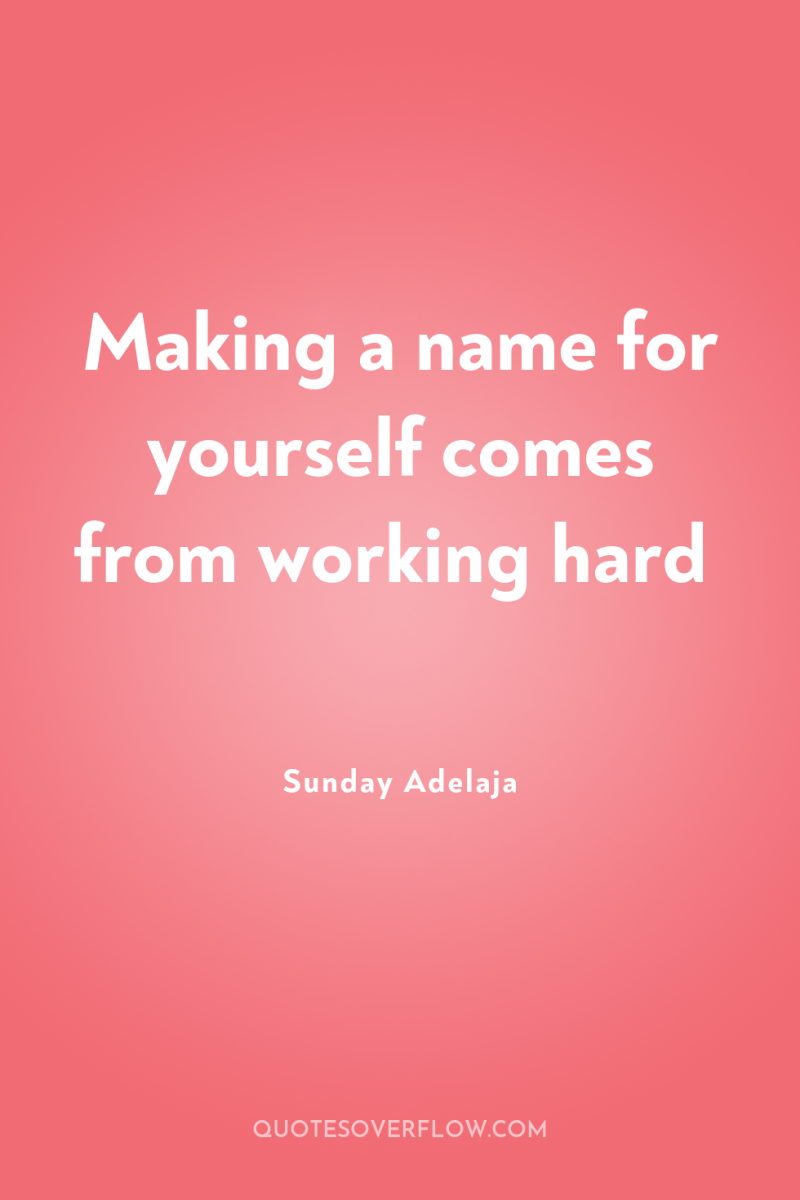 Making a name for yourself comes from working hard 