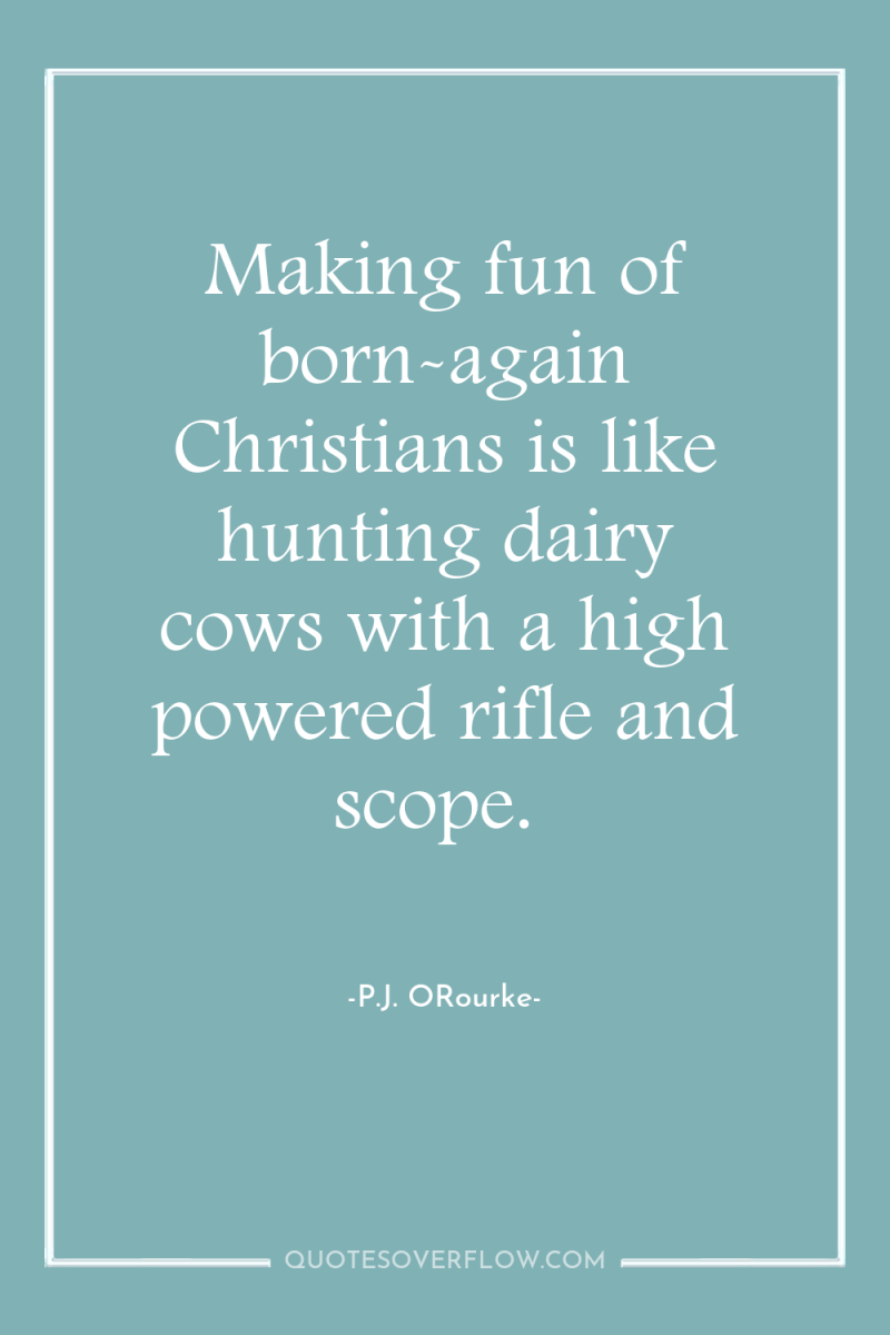 Making fun of born-again Christians is like hunting dairy cows...