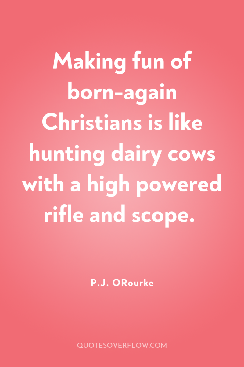 Making fun of born-again Christians is like hunting dairy cows...