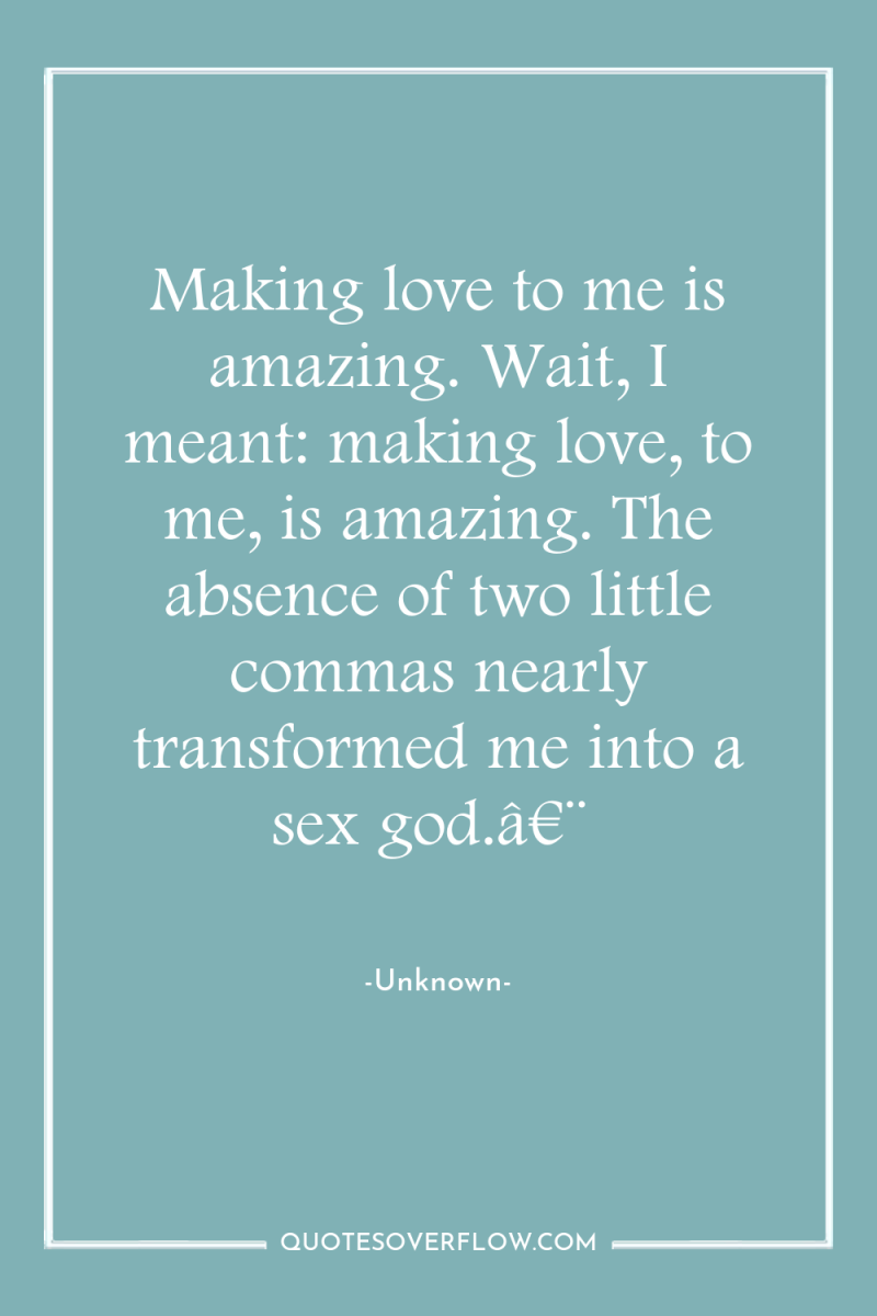 Making love to me is amazing. Wait, I meant: making...