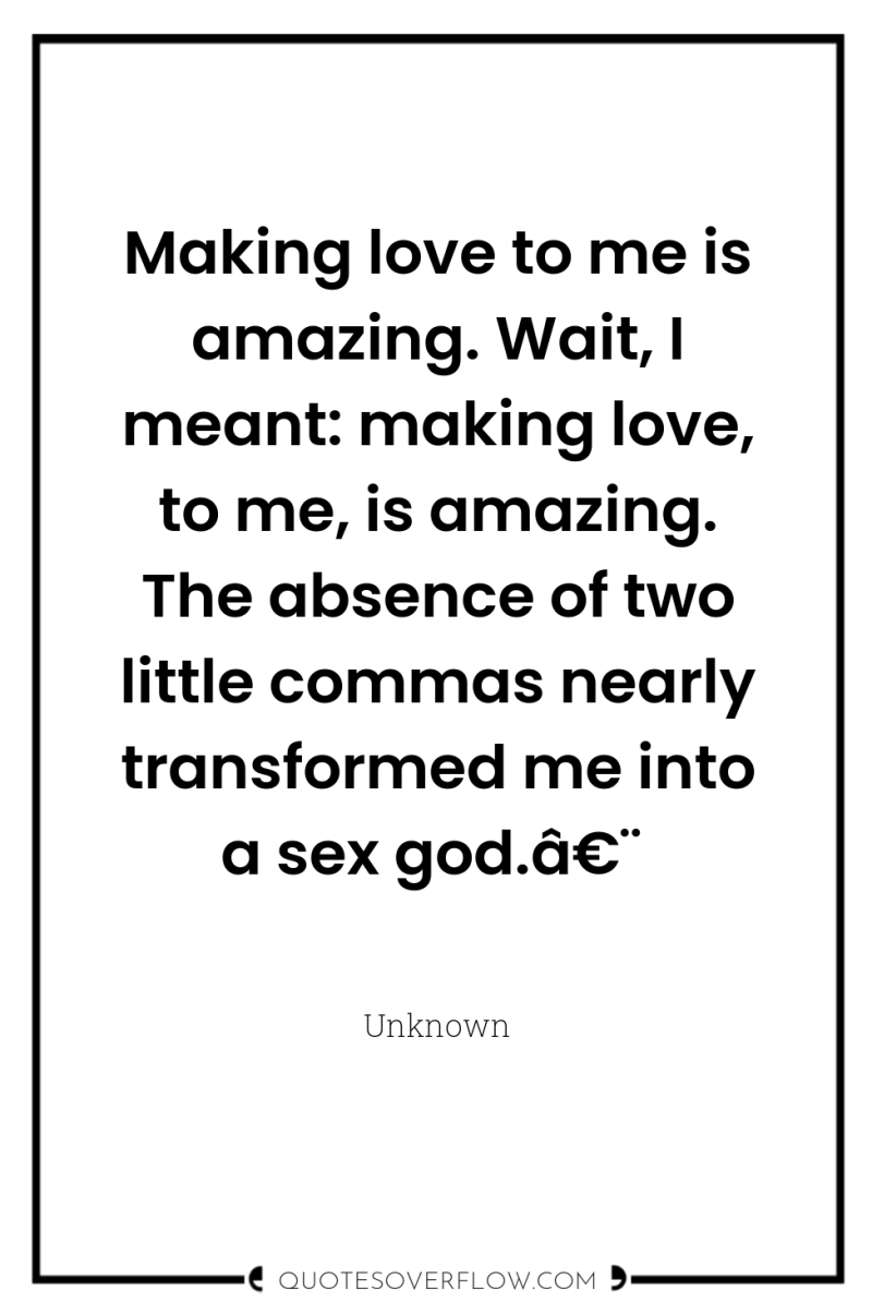 Making love to me is amazing. Wait, I meant: making...
