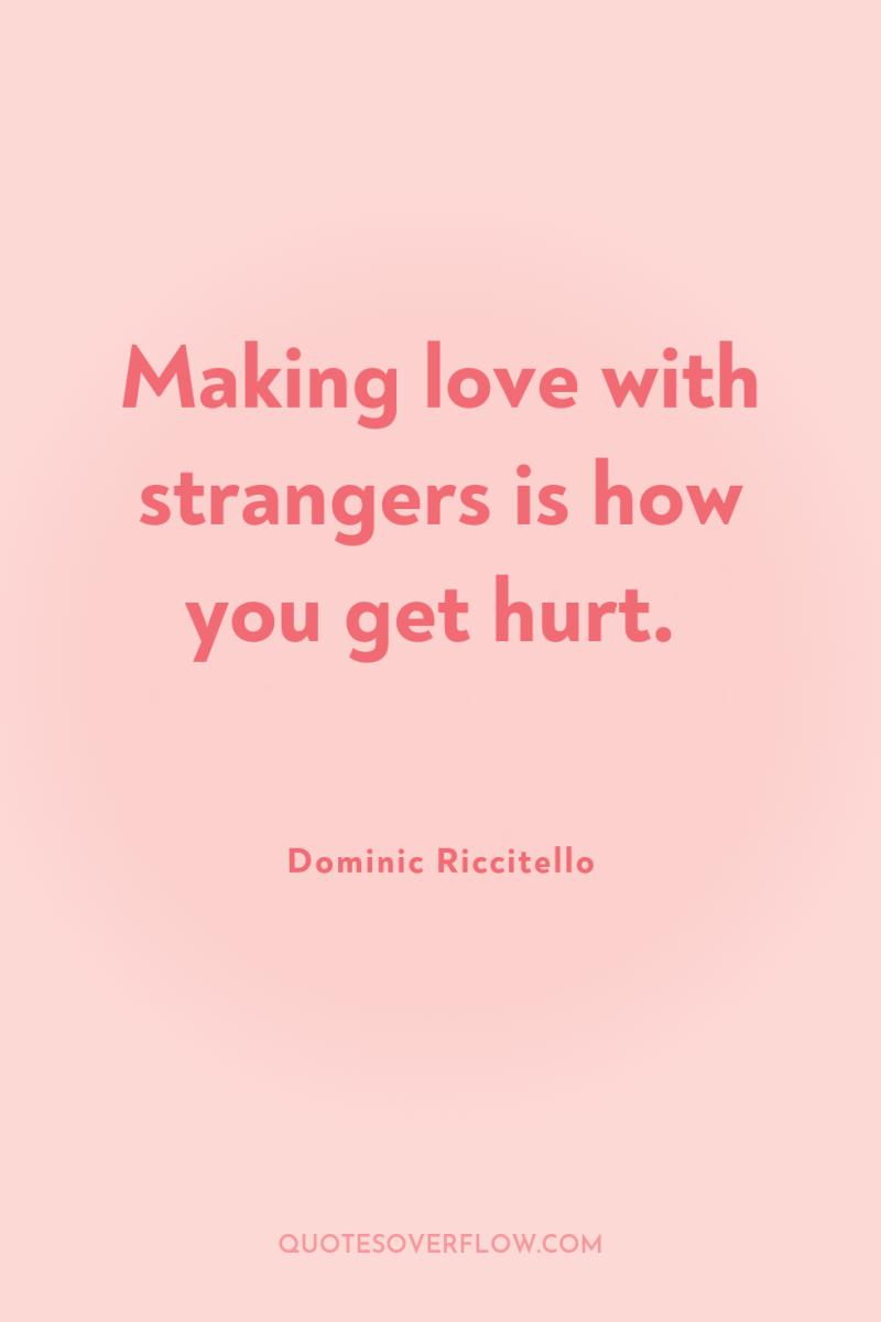 Making love with strangers is how you get hurt. 