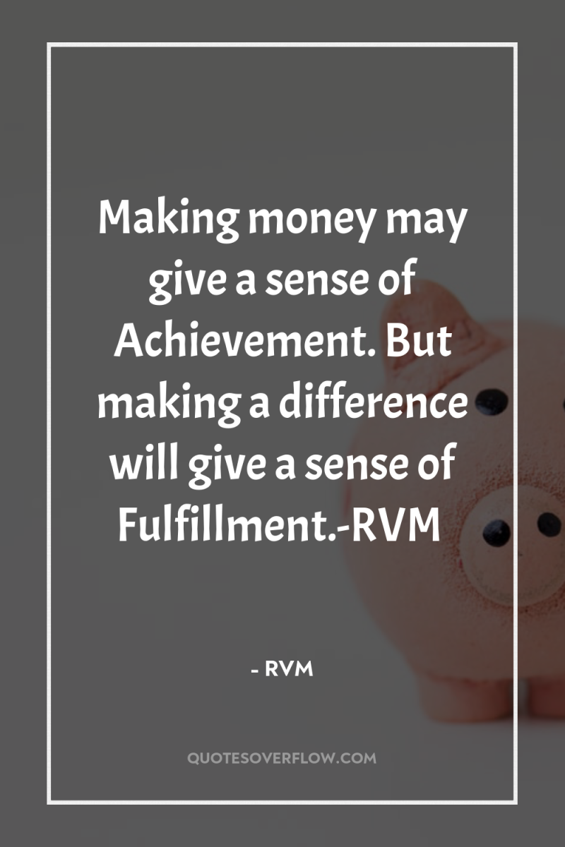 Making money may give a sense of Achievement. But making...