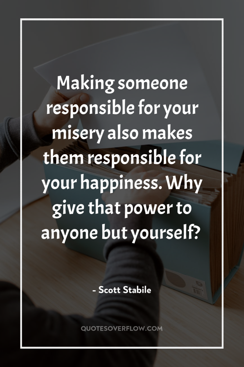 Making someone responsible for your misery also makes them responsible...