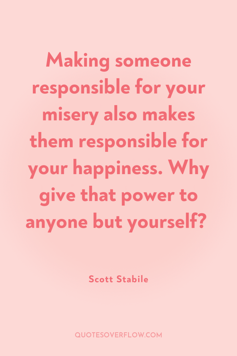 Making someone responsible for your misery also makes them responsible...