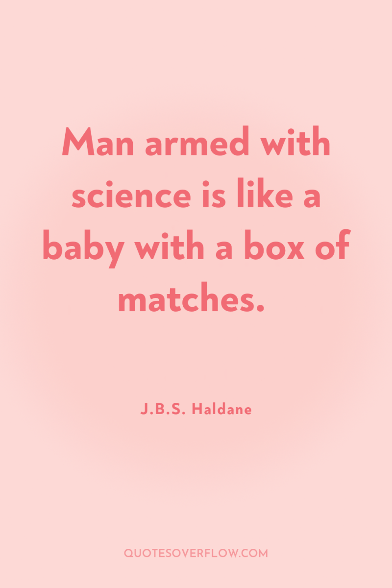 Man armed with science is like a baby with a...