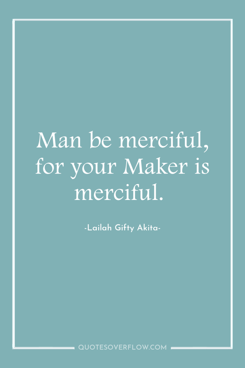 Man be merciful, for your Maker is merciful. 