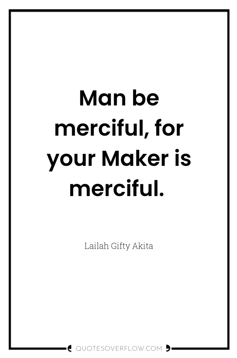 Man be merciful, for your Maker is merciful. 