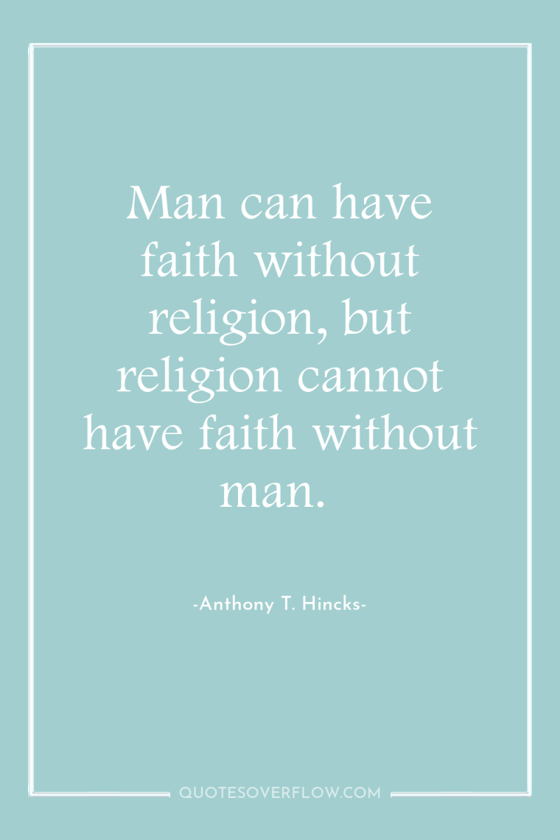 Man can have faith without religion, but religion cannot have...