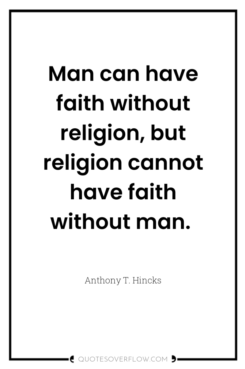 Man can have faith without religion, but religion cannot have...