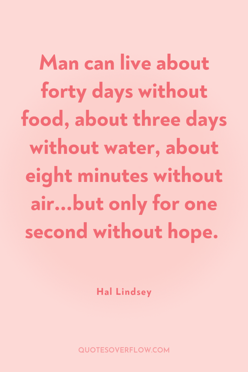 Man can live about forty days without food, about three...