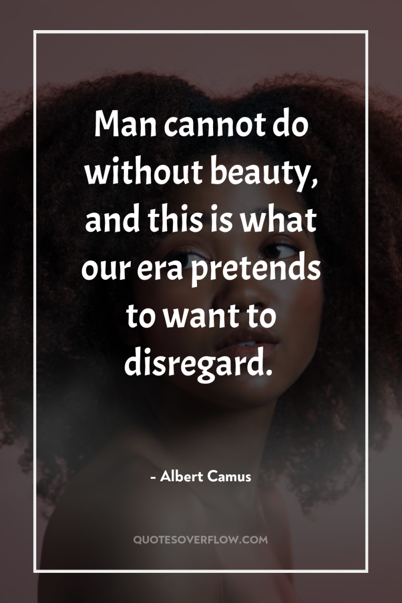 Man cannot do without beauty, and this is what our...