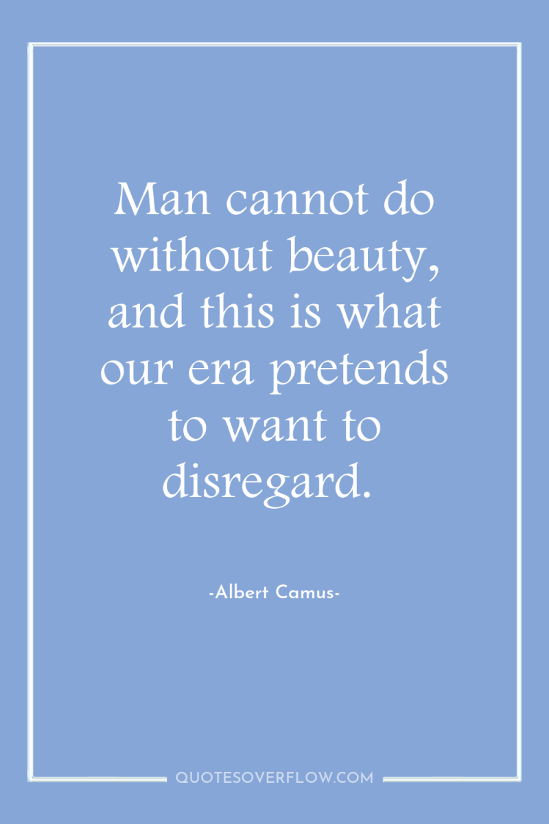 Man cannot do without beauty, and this is what our...