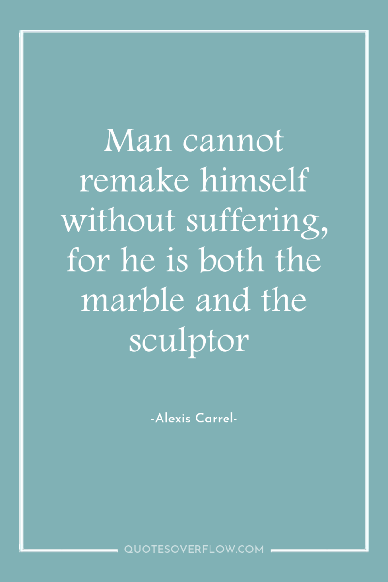 Man cannot remake himself without suffering, for he is both...