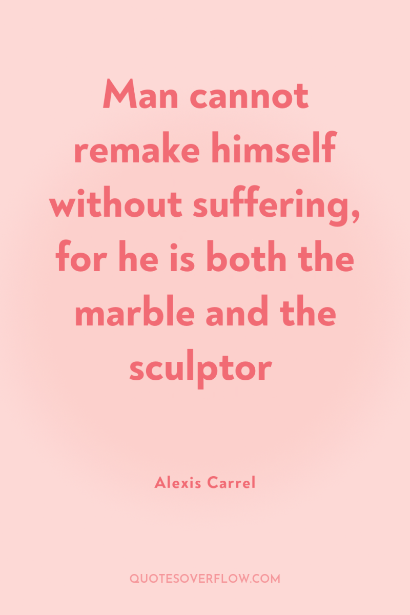 Man cannot remake himself without suffering, for he is both...