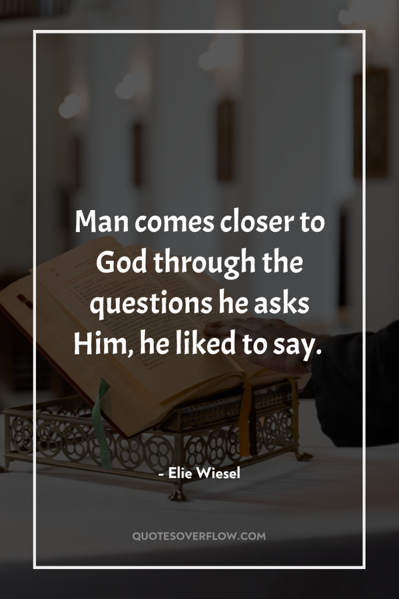 Man comes closer to God through the questions he asks...