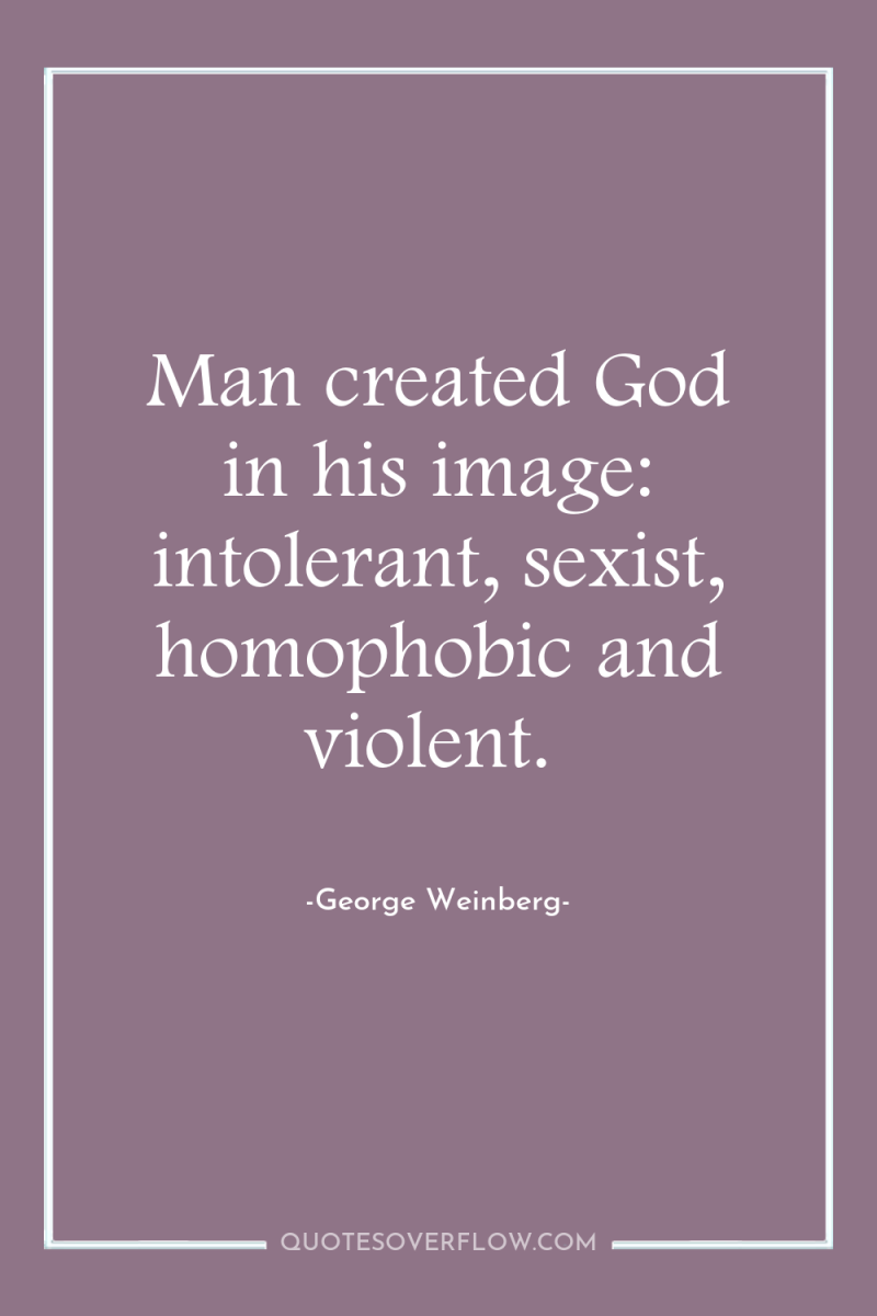 Man created God in his image: intolerant, sexist, homophobic and...