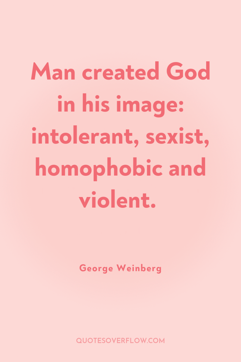 Man created God in his image: intolerant, sexist, homophobic and...