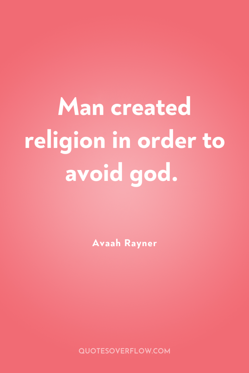 Man created religion in order to avoid god. 