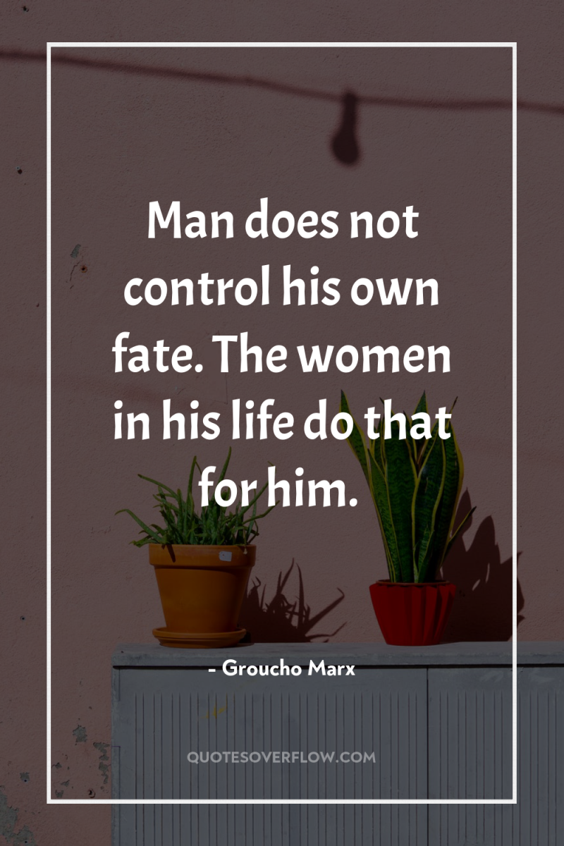 Man does not control his own fate. The women in...