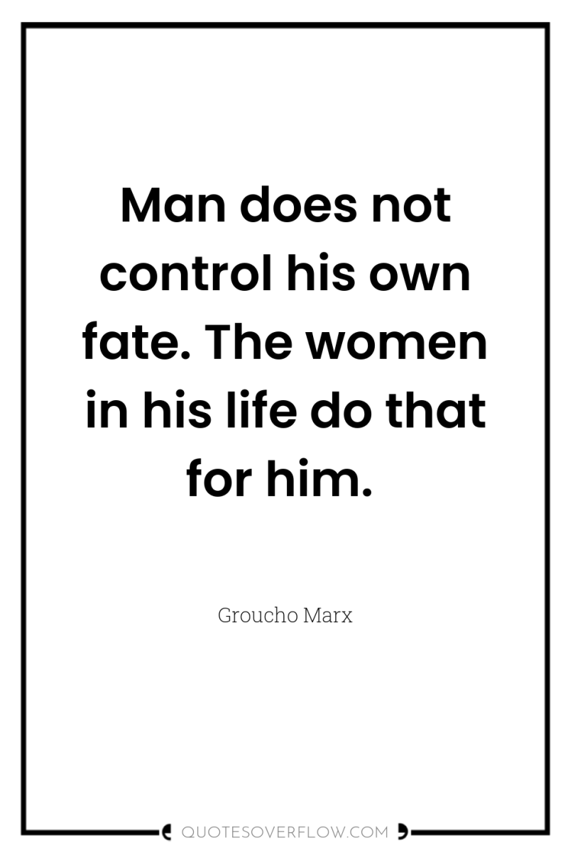 Man does not control his own fate. The women in...