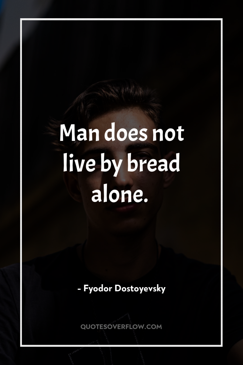 Man does not live by bread alone. 