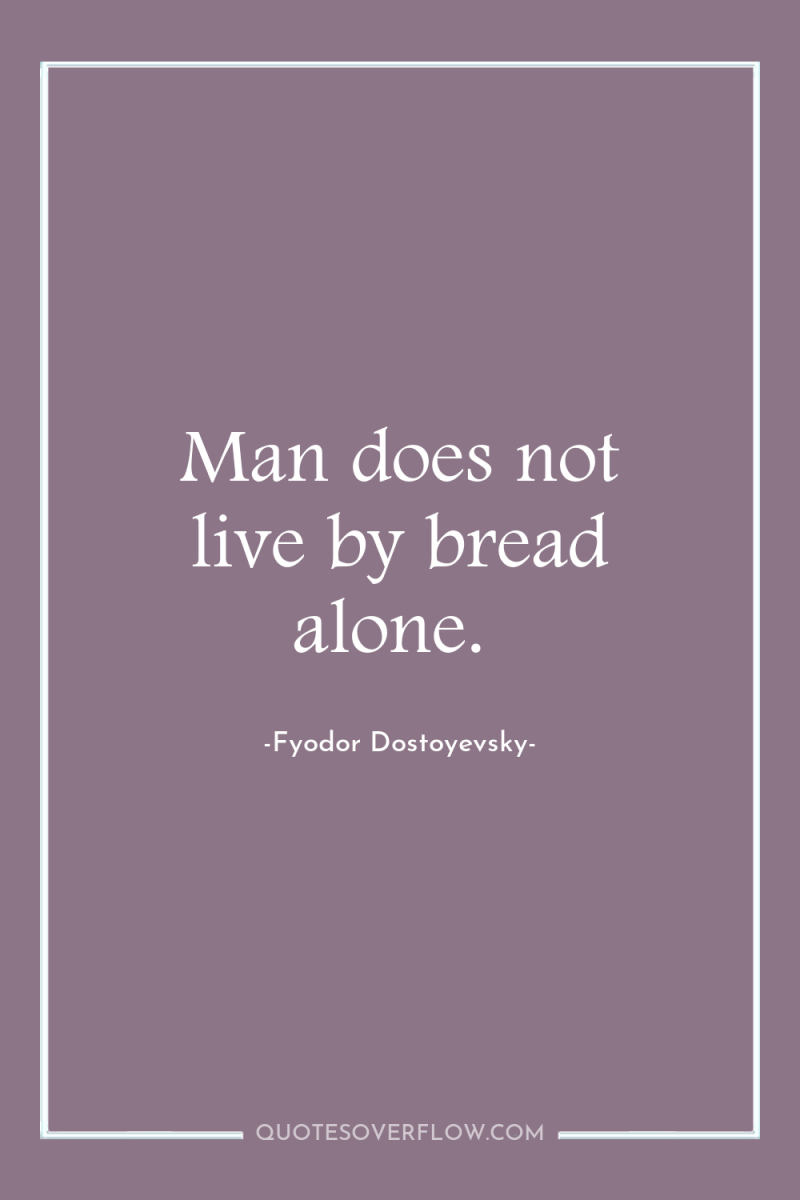 Man does not live by bread alone. 