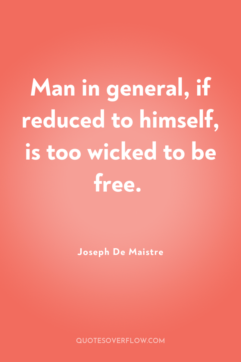 Man in general, if reduced to himself, is too wicked...