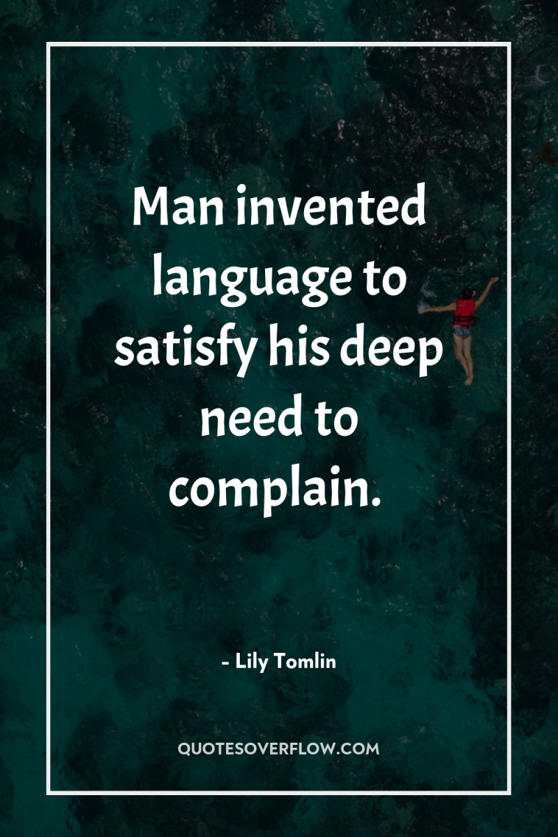 Man invented language to satisfy his deep need to complain. 
