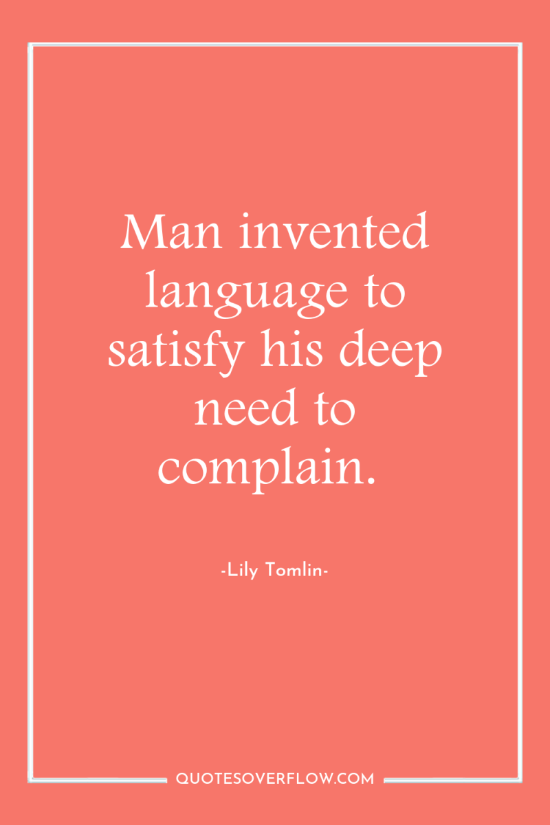 Man invented language to satisfy his deep need to complain. 