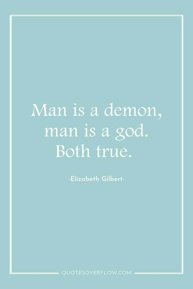 Man is a demon, man is a god. Both true. 