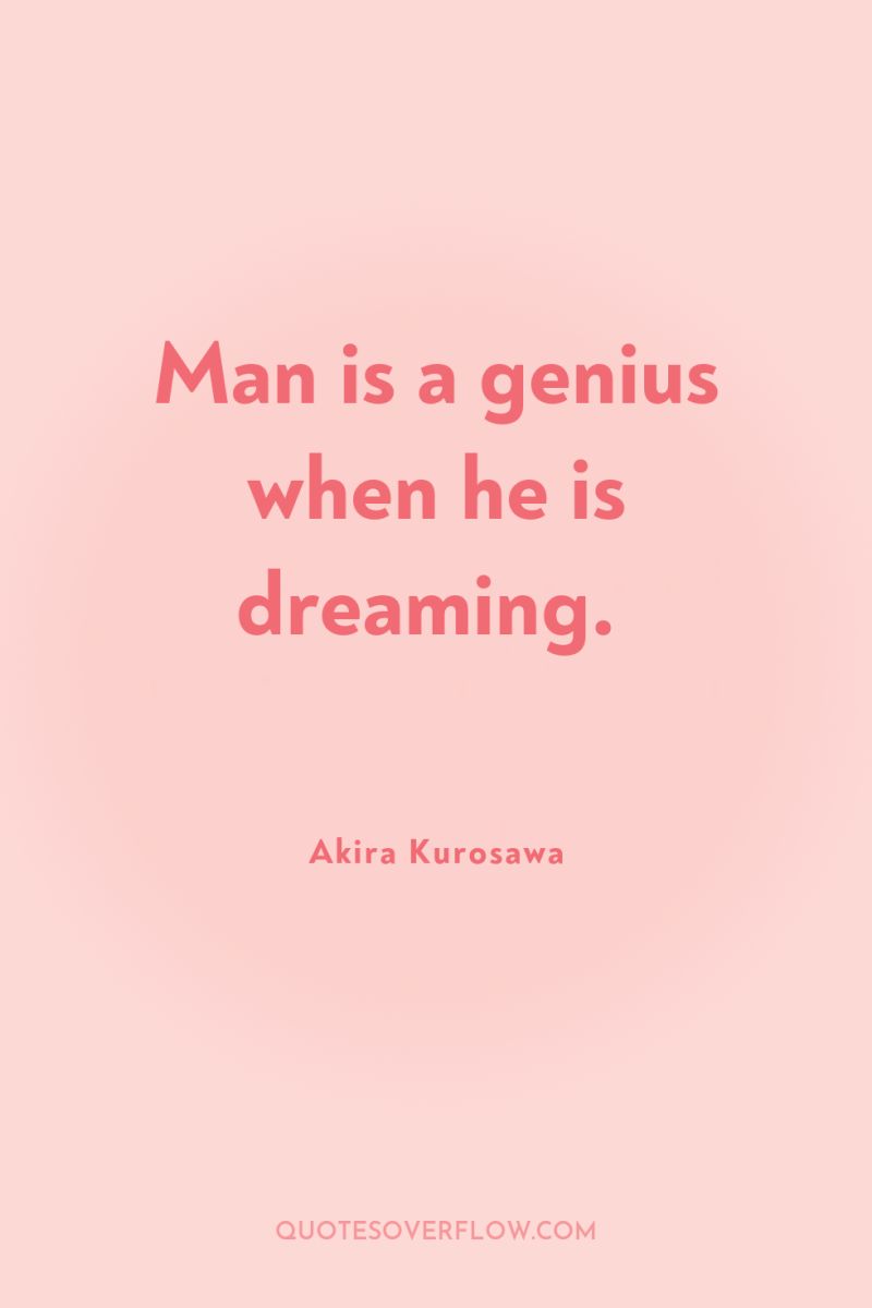 Man is a genius when he is dreaming. 