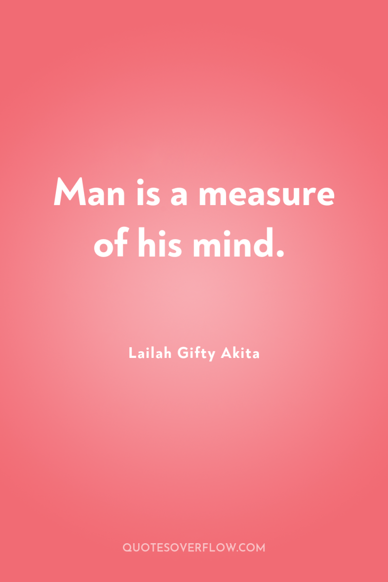 Man is a measure of his mind. 