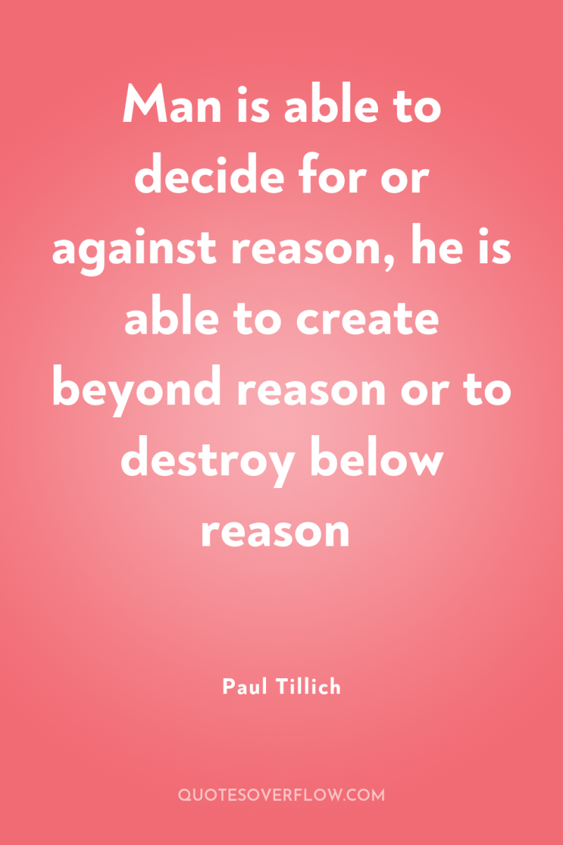 Man is able to decide for or against reason, he...