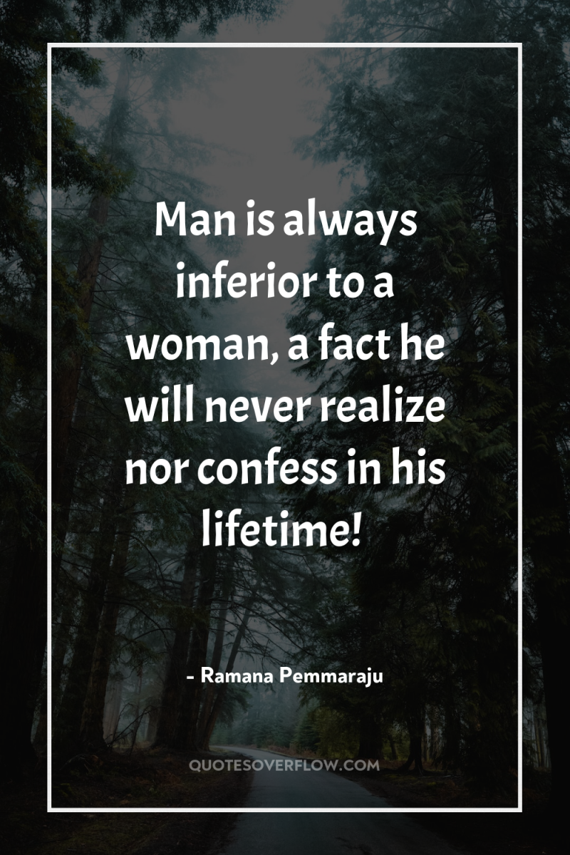 Man is always inferior to a woman, a fact he...