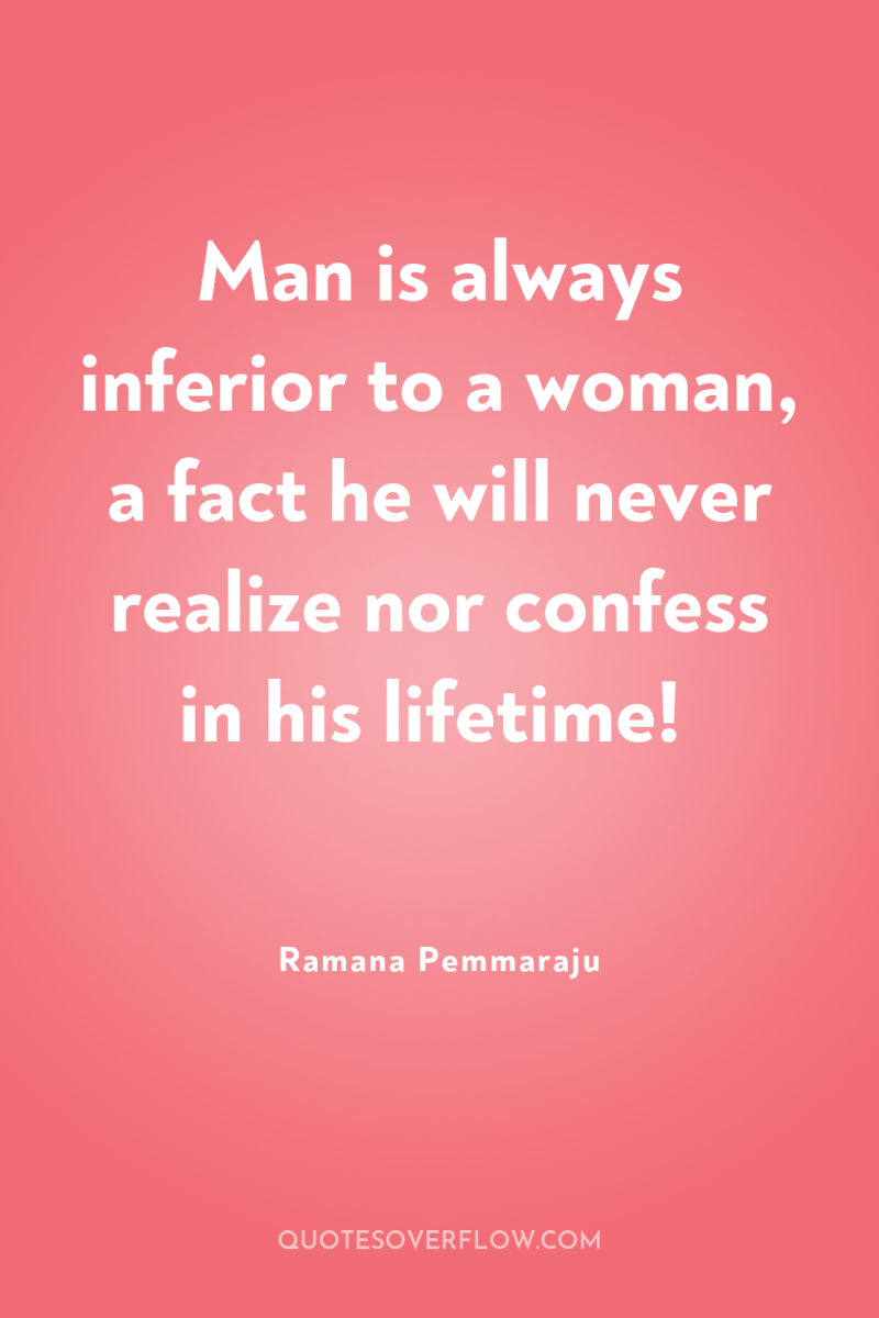 Man is always inferior to a woman, a fact he...