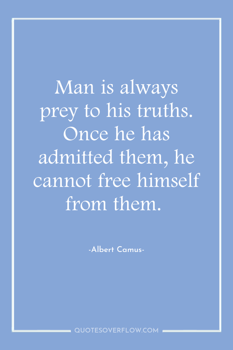 Man is always prey to his truths. Once he has...