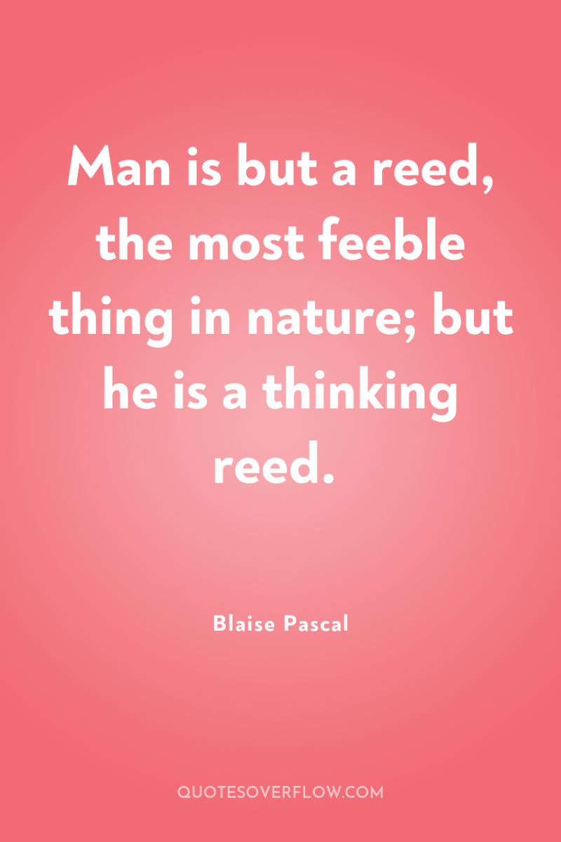 Man is but a reed, the most feeble thing in...