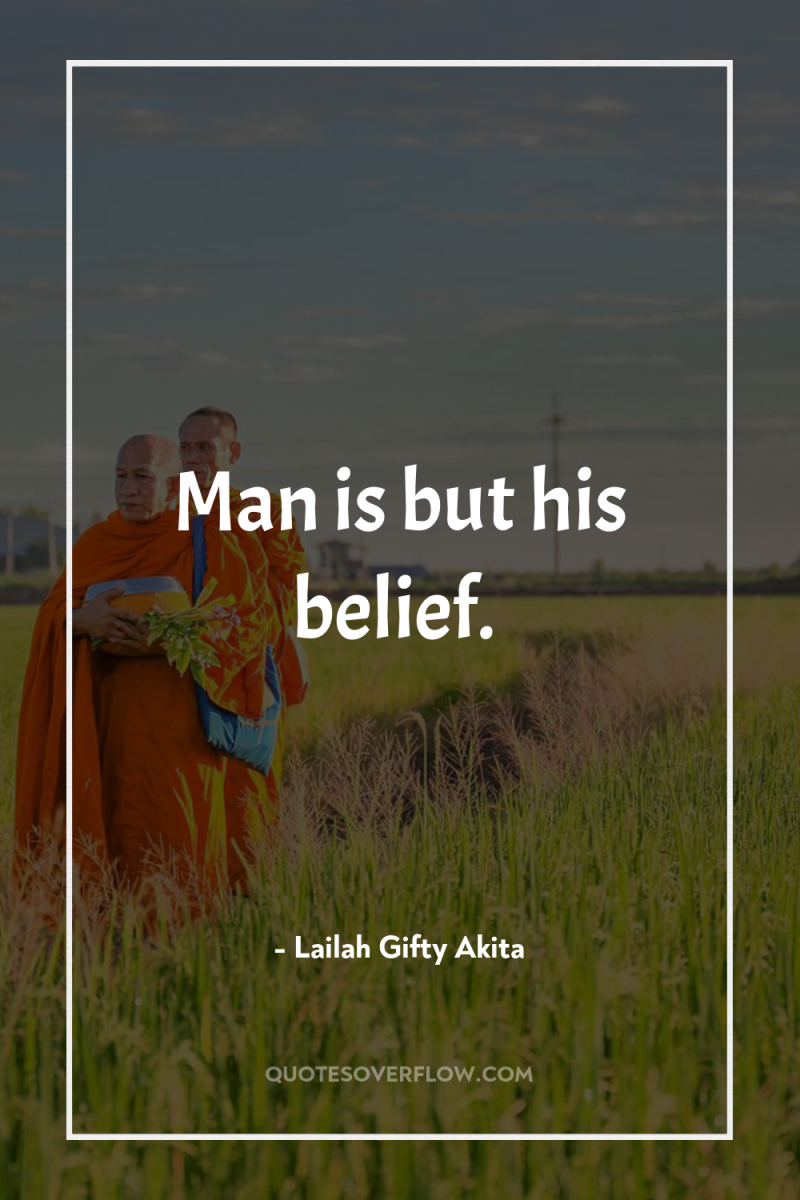 Man is but his belief. 