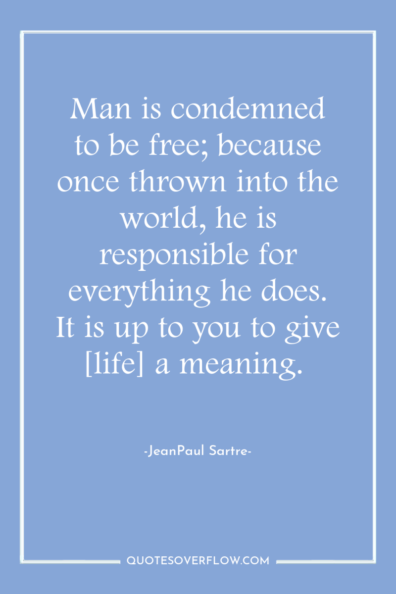 Man is condemned to be free; because once thrown into...