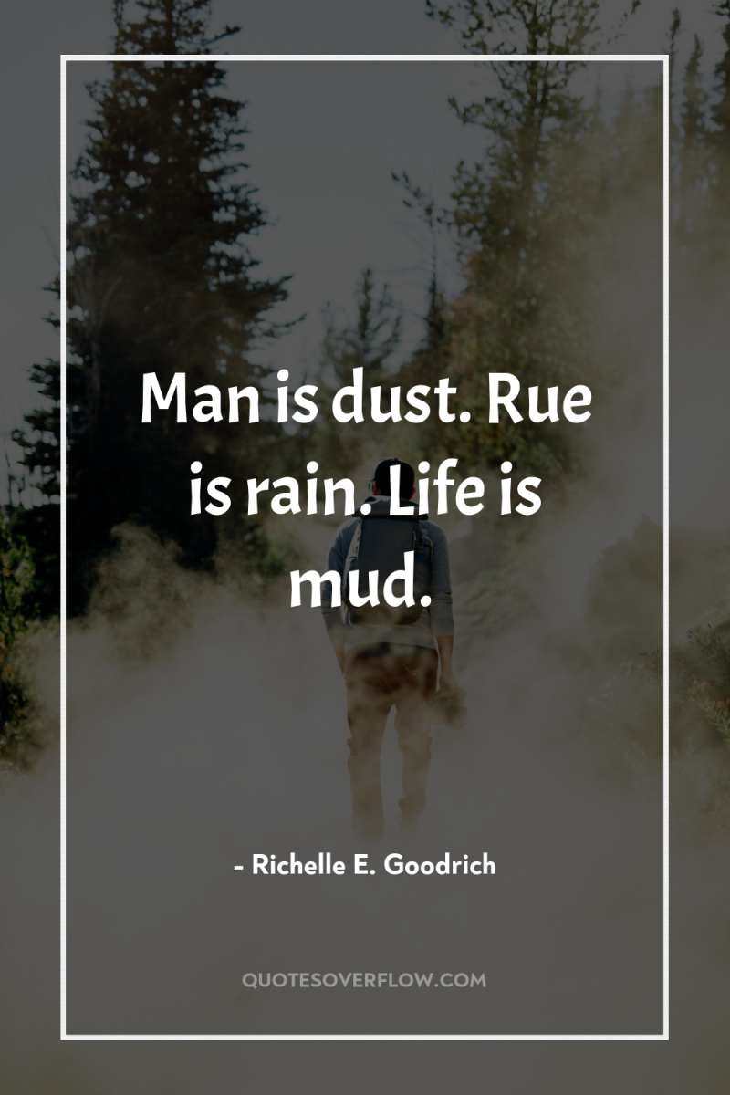 Man is dust. Rue is rain. Life is mud. 