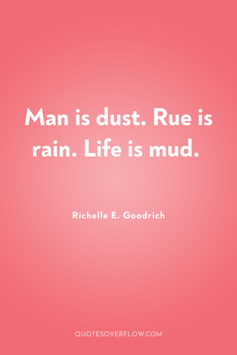 Man is dust. Rue is rain. Life is mud. 