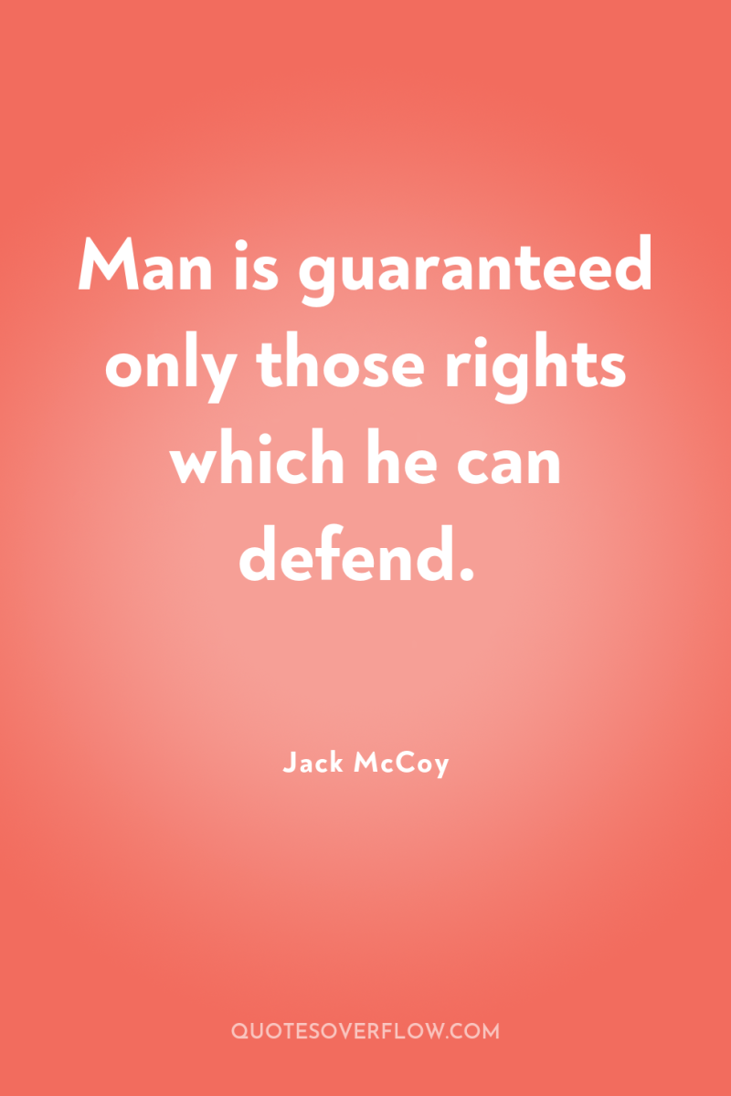 Man is guaranteed only those rights which he can defend. 
