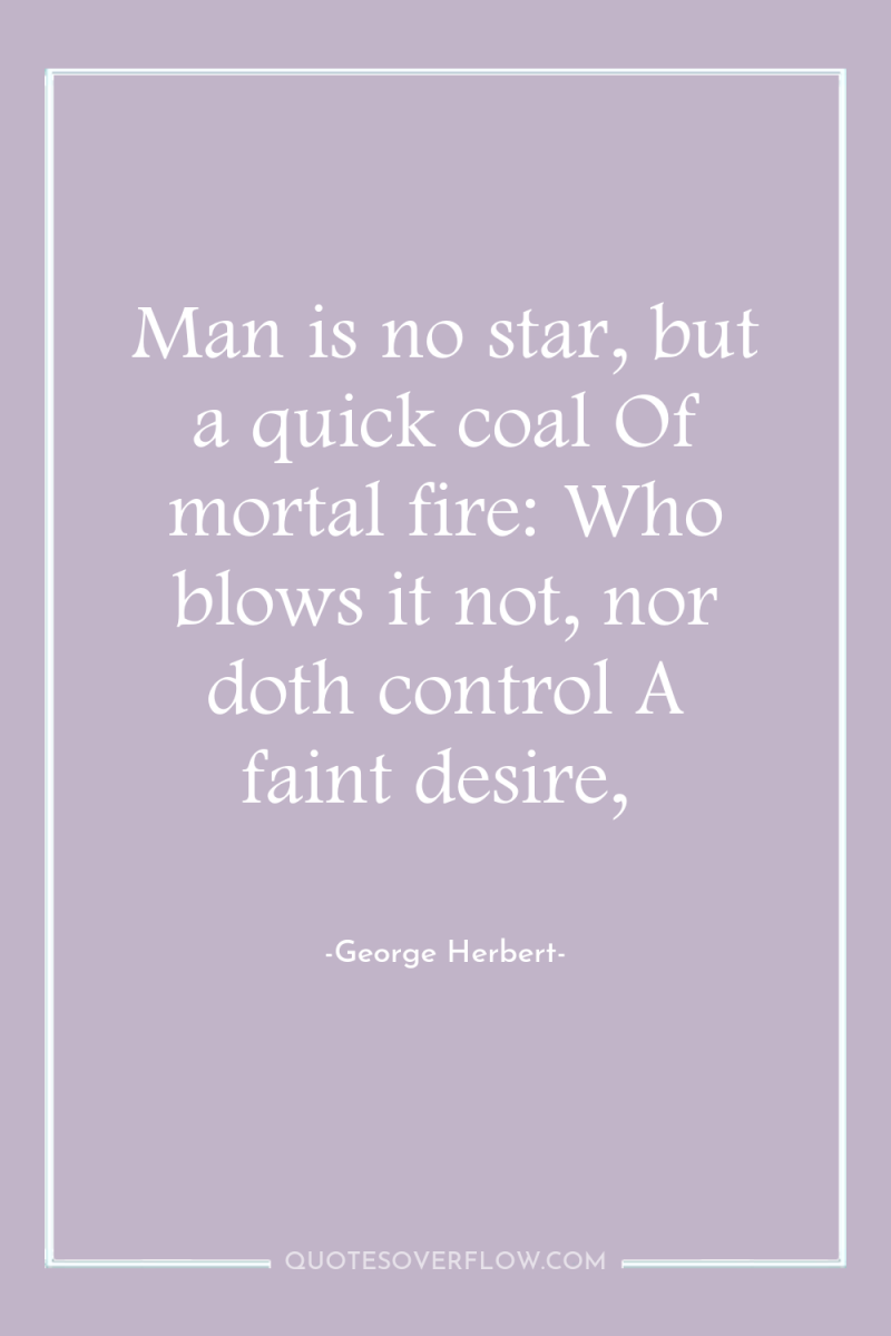 Man is no star, but a quick coal Of mortal...